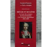 Brûler et renaître - La cour des comptes du second empire à la 3ème République La Cour des comptes du Second Empire à la Troisième République (1865-1885) - De scheemaeker c. - Documentation Francaise 