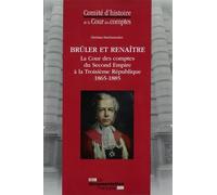 Brûler Et Renaître - La Cour Des Comptes Du Second Empire À La Troisième République (1865-1885)