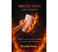 BRÛLEZ TOUT CAHIER D’EXERCICES: Exploiter les voies du succès stratégique, de la vision et de la raison d’être
