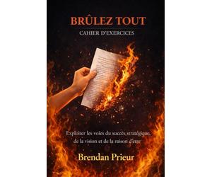 BRÛLEZ TOUT CAHIER D’EXERCICES: Exploiter les voies du succès stratégique, de la vision et de la raison d’être