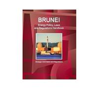 Brunei Energy Policy, Laws And Regulations Handbook - Strategic Information And Regulations