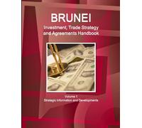 Brunei Investment, Trade Strategy And Agreements Handbook Volume 1 Strategic Information And Developments