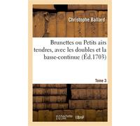 Brunettes ou Petits airs tendres, avec les doubles et la basse-continue. Tome 3 Mêlées de chansons à danser - A Paris, Chez Christophe Ballr - Hachette Bnf - broché - Livre