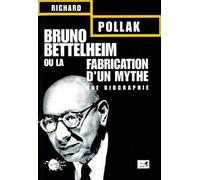 Bruno Bettelheim ou la Fabrication d'un mythe : Une biographie