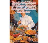 Brunoise To Brilliance: 99 Culinary Creations Inspired By The Michel Bras Legacy