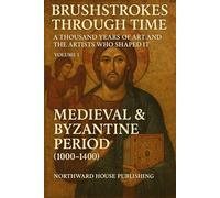 Brushstrokes Through TimeTime - A Thousand Years of Art and the Artists Who Shaped It (1000-2000): Volume 1: Medieval & Byzantine Period (1000-1400)