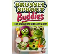 Brussel Sprout Buddies Fun Characters Kids Love to Eat: Healthy Snack Recipes, Creative Food Art, and Easy Cookbook Ideas for Kids and Families