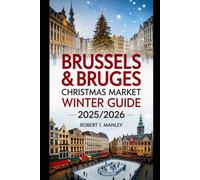 BRUSSELS&BRUGES Christmas Market Winter Guide uide 2025-2026: Experience Belgium’s Magical Christmas Markets: Festive Secrets ,Insider Tips, itineraries &Unforgettable Winter Escapes