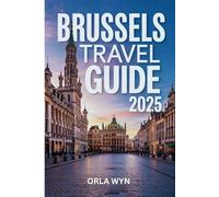 BRUSSELS TRAVEL GUIDE 2025: Historic Streets and Modern Treats in a Cultural Journey