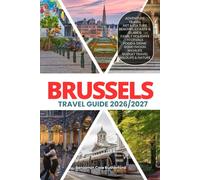 BRUSSELS TRAVEL GUIDE 2026/2027: Your Complete Arrival to Departure Guide to Brussels, Designed to Help You Explore More in Less Time with Easy ... Budget Planning, and Top Attractions.