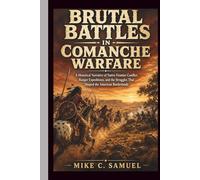 Brutal Battles in Comanche Warfare: A Historical Narrative of Native Frontier Conflict, Ranger Expeditions, and the Struggles That Shaped the American Borderlands