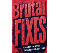 Brutal Fixes: Straight Talk For The Ambitious, But Lost