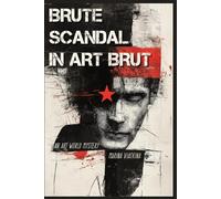 Brute Scandal in Art Brut: An Art World Mystery of Forgery, Greed, and a Manufactured Genius
