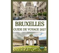 BRUXELLES GUIDE DE VOYAGE 2027: Découvrez les incontournables, les attractions majeures, les trésors cachés, la gastronomie locale, les itinéraires ... pour une expérience bruxelloise inoubliable.