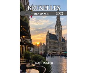BRUXELLES GUIDE DE VOYAGE 2027: Un guide pratique et personnel de la capitale de la Belgique Capitale européenne de la culture et du charme. Là où l'histoire, l'art et la vie moderne convergent.