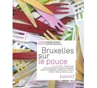 Bruxelles Sur Le Pouce - 150 Adresses : Fast-Good, Néo-Cantines Ou Snacks Typiques, Apéro Corners Et Comptoirs À Tapas, Bars À Vins, À Soupes, À Jus