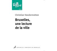 Bruxelles, une lecture de la ville De l'Europe des marchands à la capitale de l'Europe - Christian Vandermotten - Universite De Bruxelles Eds - broché - Essai