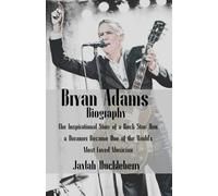 Bryan Adams Biography: The Inspirational Story of a Rock Star: How a Dreamer Became One of the World's Most Loved Musician