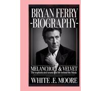 BRYAN FERRY-BIOGRAPHY: MELANCHOLY & VELVET: THE SOPHISTICATED SOUND AND LIFE BEHIND THE MUSIC