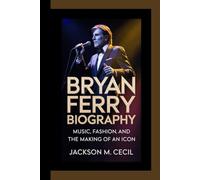 BRYAN FERRY BIOGRAPHY: Music,fashion, and the Making of an icon