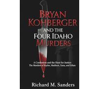 BRYAN KOHBERGER AND THE FOUR IDAHO MURDERS: A Confession and the Hunt for Justice: The Murders of Kaylee, Madison, Xana, and Ethan
