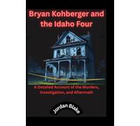 Bryan Kohberger and the Idaho Four: A Detailed Account of the Murders, Investigation, and Aftermath