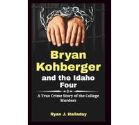 Bryan Kohberger and the Idaho Four: A True Crime Story of the College Murders