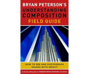 Bryan Peterson's Understanding Composition Field Guide: How to See and Photograph Images with Impact