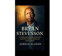 BRYAN STEVENSON : The Power of Justice and Hope: An Independent Biography of the Fearless Lawyer Who Fought for Equality and Inspired Millions