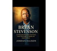 BRYAN STEVENSON : The Power of Justice and Hope: An Independent Biography of the Fearless Lawyer Who Fought for Equality and Inspired Millions
