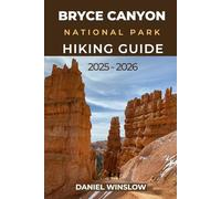 BRYCE CANYON NATIONAL PARKS HIKING GUIDE 2025 - 2026: Explore Hoodoos, Scenic Trails, and Hidden Wonders of Utah’s Red Rock Paradise
