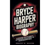BRYCE HARPER BIOGRAPHY: The Inspirational Story of His Journey to Mastering Baseball, Battling Adversity, and Achieving Unimaginable Success
