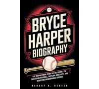 BRYCE HARPER BIOGRAPHY: The Inspirational Story of His Journey to Mastering Baseball, Battling Adversity, and Achieving Unimaginable Success