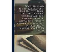 Bryces Standard Interest Tables at Onehalf One Two Three Threeandonehalf Four Fourandonehalf Five Six Seven Eight and Ten Percent per Annum Showing the In AnonymousAnonymous (Auteur)