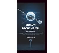 BRYSON DeCHAMBEAU BIOGRAPHY: Swinging Against the Grain - The Scientific Rebel Who Transformed Golf with Power, Precision, and Unapologetic Innovation