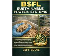 BSFL SUSTAINABLE PROTEIN SYSTEMS: A comprehensive scientific and practical guide to black soldier fly larvae for sustainable protein production, waste ... and circular bioeconomy systems worldwide