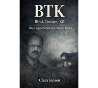 BTK - Bind, Torture, Kill: Das Doppelleben des Dennis Rader, seine Briefe an die Polizei und die jahrzehntelange Jagd nach einem unscheinbaren Serienmörder