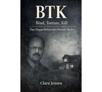 BTK - Bind, Torture, Kill: Das Doppelleben des Dennis Rader, seine Briefe an die Polizei und die jahrzehntelange Jagd nach einem unscheinbaren Serienmörder