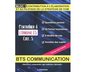 BTS COMMUNICATION BLOC 1 S'ENTRAÎNER A L'ÉPREUVE E5 : ÉTUDES DE CAS ET ANNALES: Questions posées, Fiches ressources, Etudes de cas, Annales