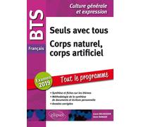 BTS Français - Culture générale et expression. Tout le programme. Corps naturel, corps artificiel / Nouveau thème. Examen 2019 Seuls avec tous, Corps naturel, corps artificiel Examen 2019 - Laure Belh