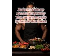 Buakaw's Culinary Knockouts: 96 Muay Thai-Inspired Recipes by Buakaw Banchamek
