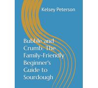 Bubble and Crumb: The Family-Friendly Beginner's Guide to Sourdough