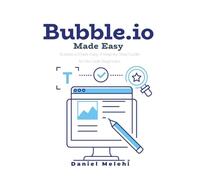 Bubble.io Made Easy: A Step-By-Step Guide for No Code Beginners and Intermediate users