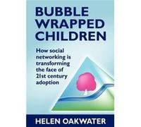 Bubble Wrapped Children How Social Networking is Transforming the Face of 21st Century Adoption by Helen Oakwater Inconnu (Auteur)