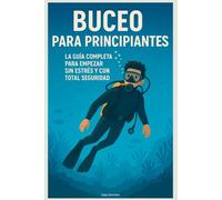Buceo para Principiantes: La Guía Completa para Empezar sin Estrés y con Total Seguridad