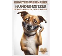 Buch Unnützes Wissen über Hundebesitzer, Die verrückteste Spezies nach dem Hund selbst, Wahre Hundeliebe, Geschenk für Hunde Fans: Das ultimative ... & alle, die Hundebücher neu lieben