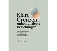 Buch zur Jugendbildung: Klare Grenzen, unkomplizierte Beziehungen: Tipps für Eltern, die ihre Kinder ohne Schuldgefühle erziehen möchten