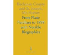Buchanan County and St. Joseph, Mo History: From Platte Purchase to 1898 with Notable Biographies