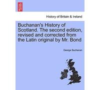 Buchanan's History Of Scotland. The Second Edition, Revised And Corrected From The Latin Original By Mr. Bond