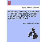 Buchanan's History Of Scotland ... The Second Edition, Revised And Corrected From The Latin Original By Mr. Bond.